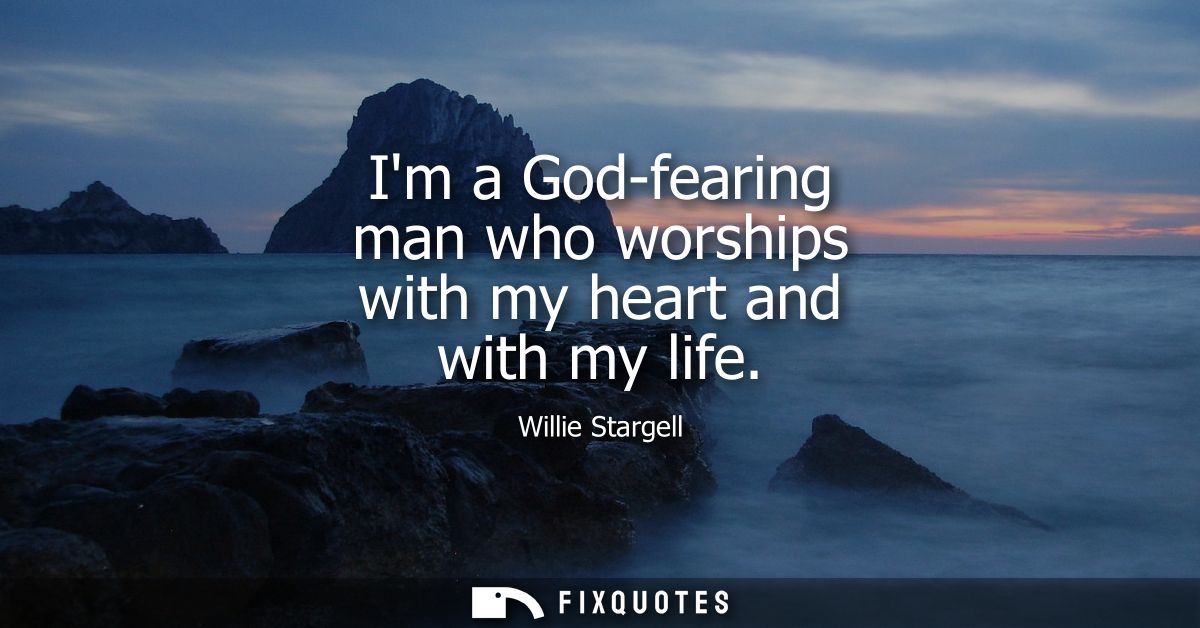 Im a God-fearing man who worships with my heart and with my life