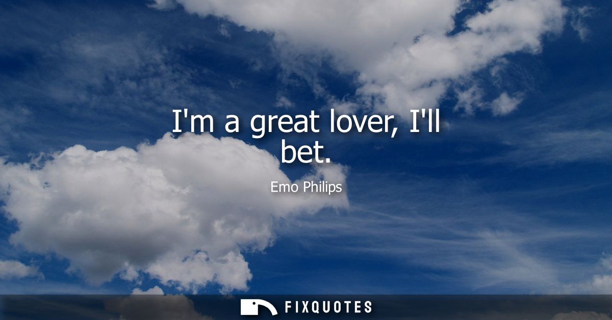 Im a great lover, Ill bet