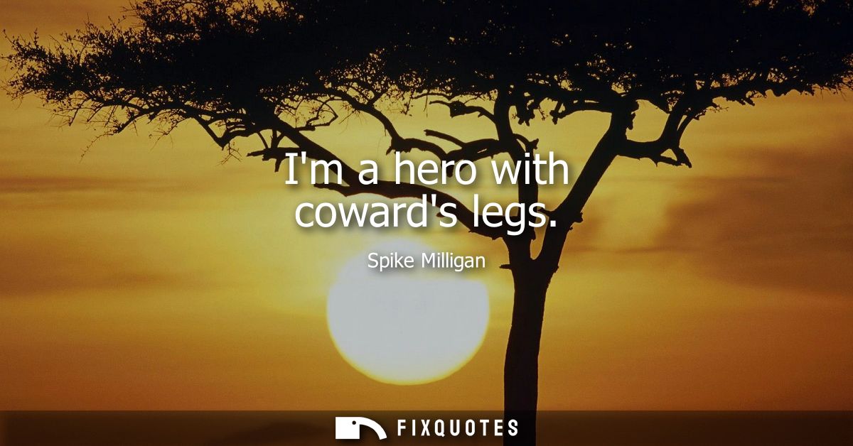 Im a hero with cowards legs