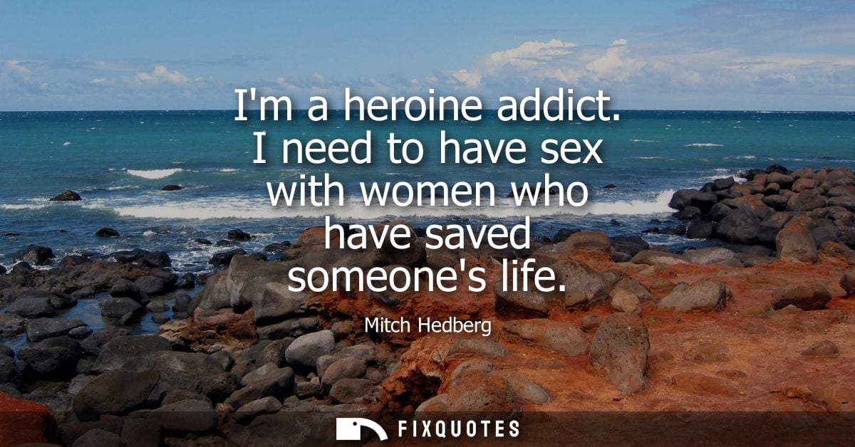 Im a heroine addict. I need to have sex with women who have saved someones life