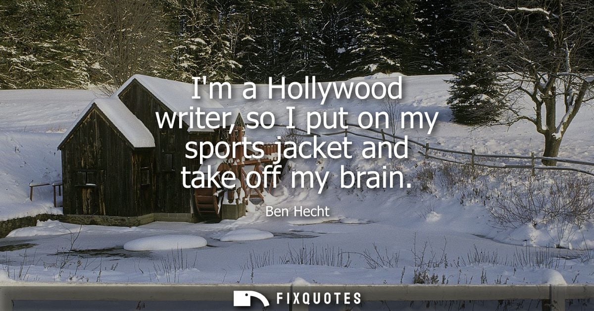 Im a Hollywood writer, so I put on my sports jacket and take off my brain