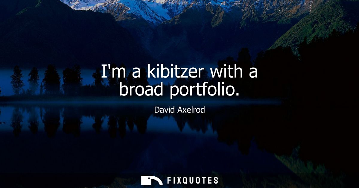 Im a kibitzer with a broad portfolio