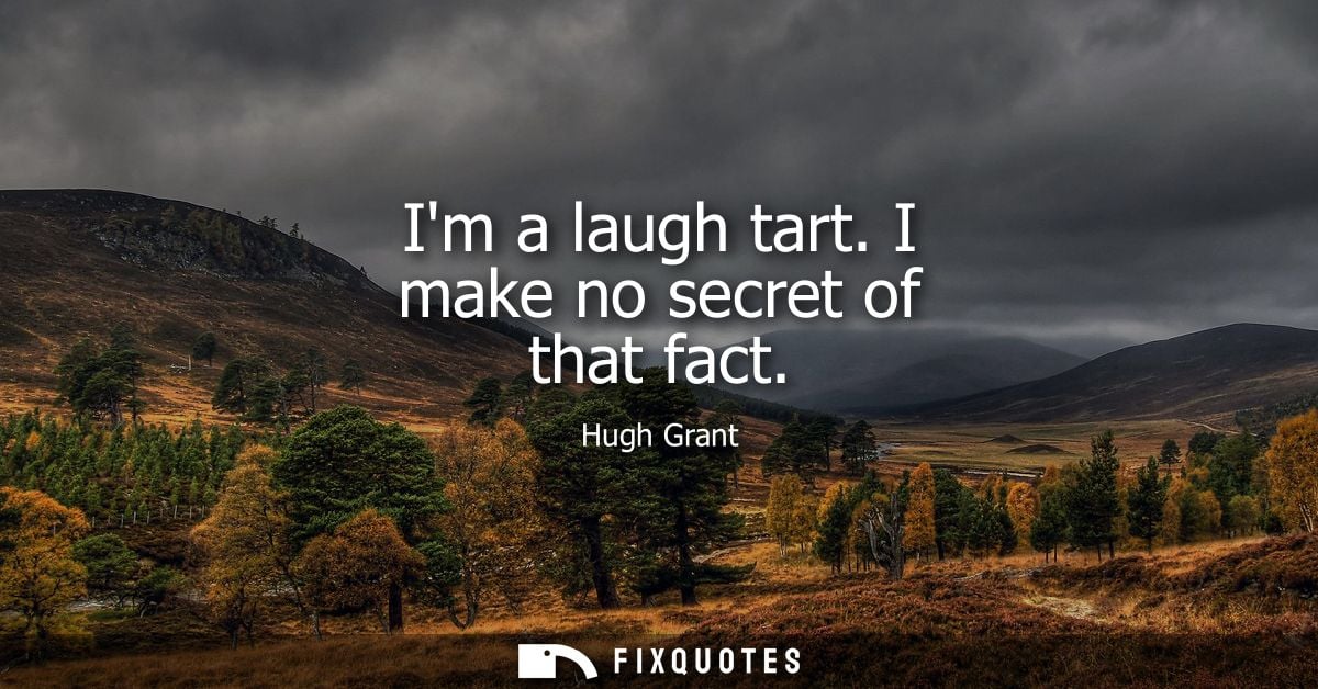 Im a laugh tart. I make no secret of that fact