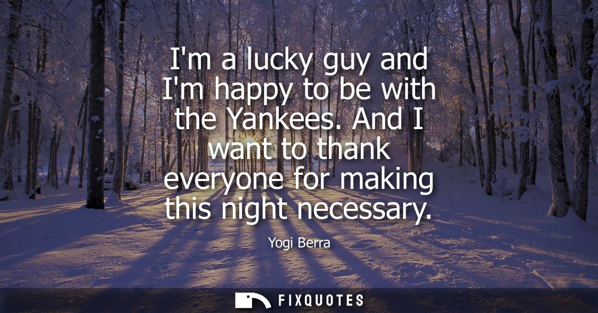 Im a lucky guy and Im happy to be with the Yankees. And I want to thank everyone for making this night necessary