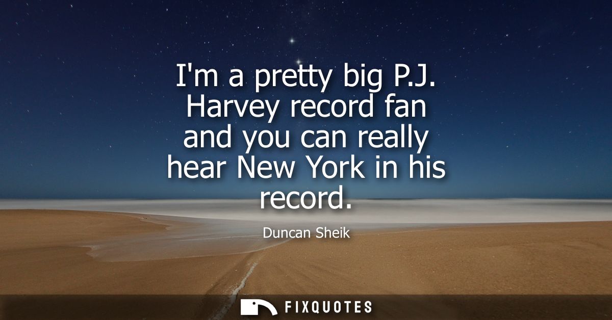 Im a pretty big P.J. Harvey record fan and you can really hear New York in his record