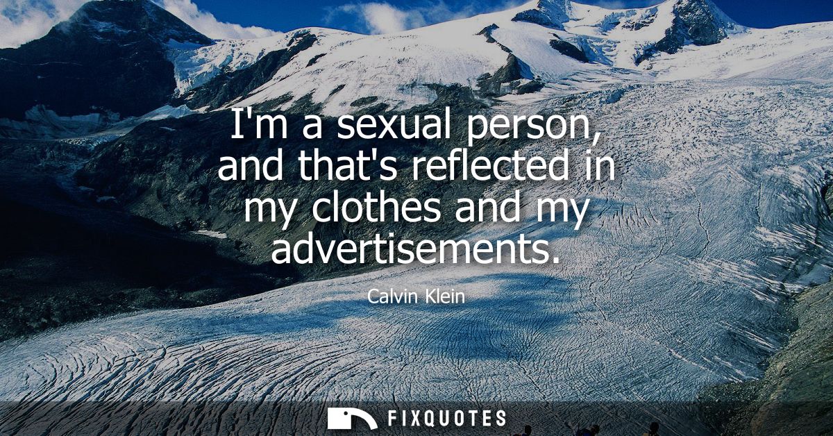 Im a sexual person, and thats reflected in my clothes and my advertisements