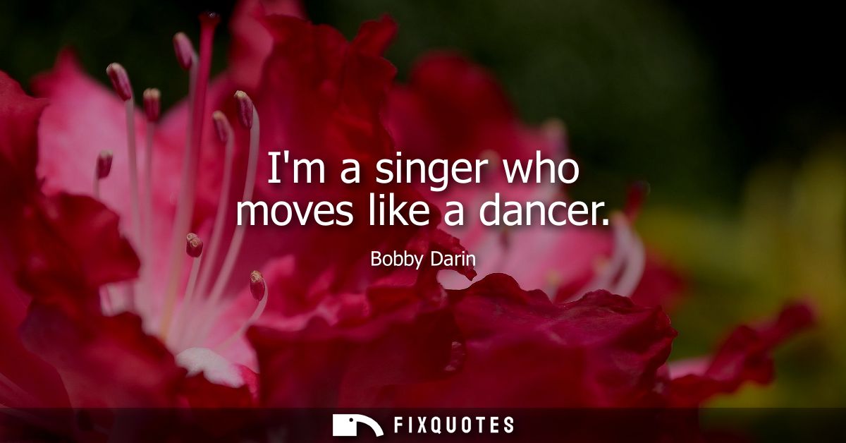 Im a singer who moves like a dancer