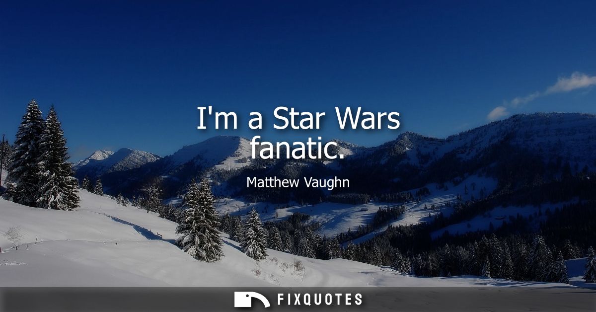 Im a Star Wars fanatic