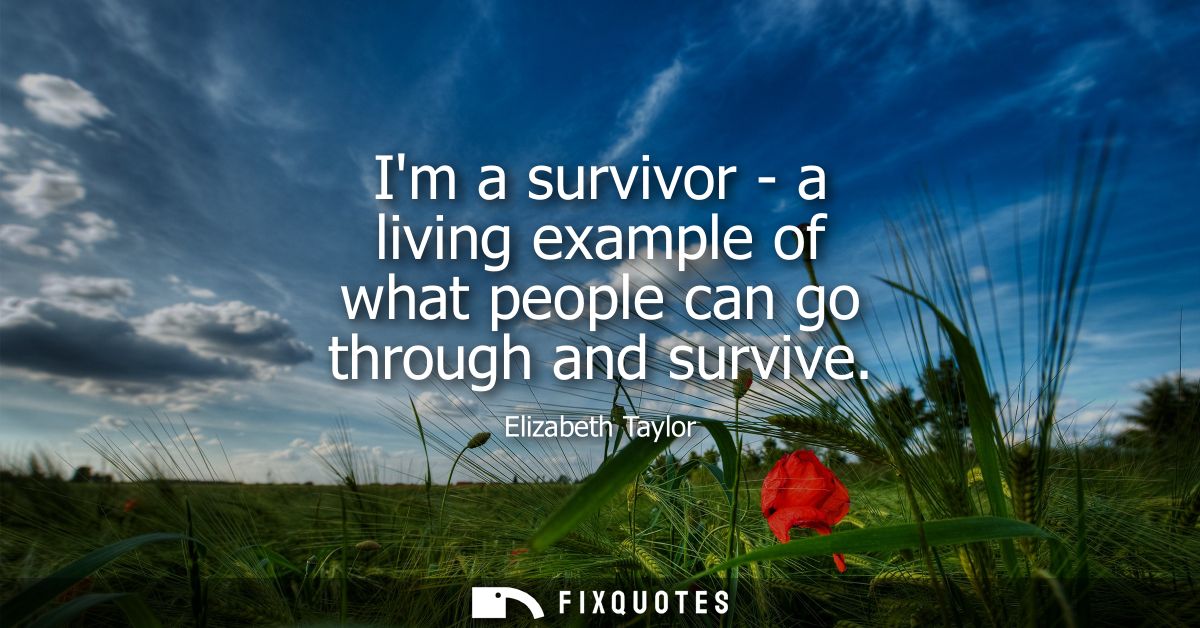 Im a survivor - a living example of what people can go through and survive