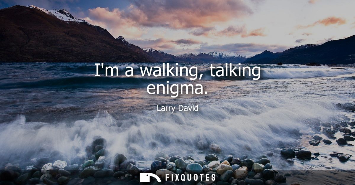 Im a walking, talking enigma