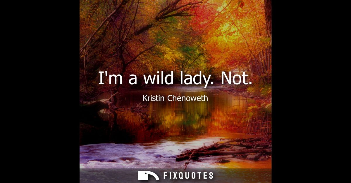 Im a wild lady. Not