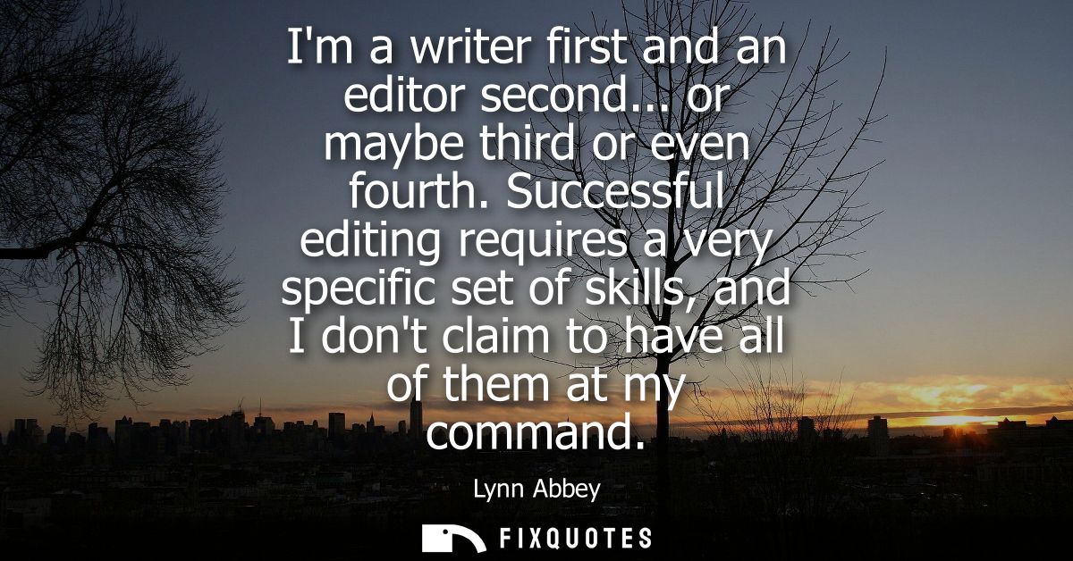 Im a writer first and an editor second... or maybe third or even fourth. Successful editing requires a very specific set