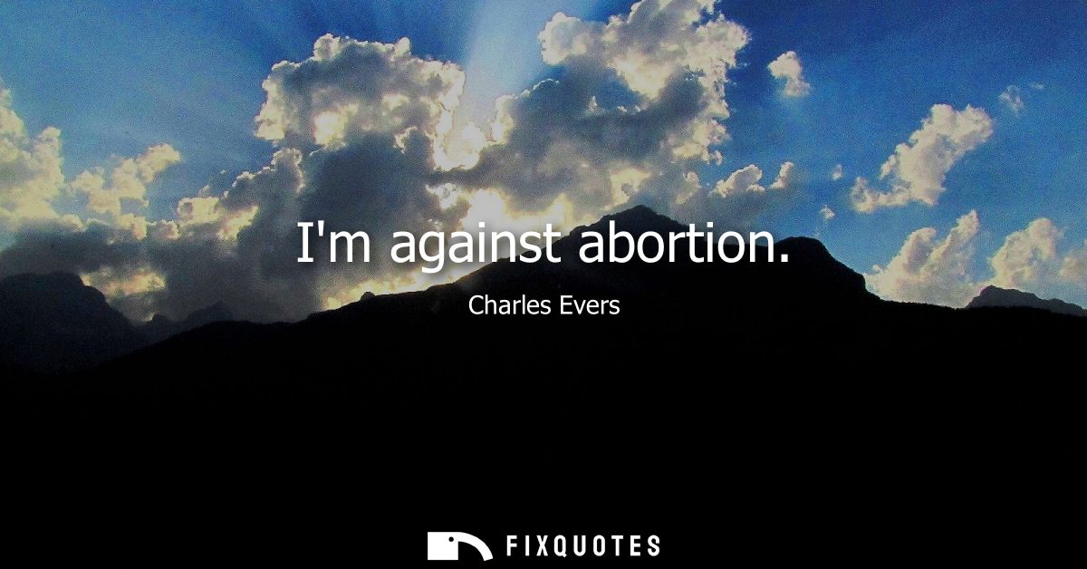 Im against abortion