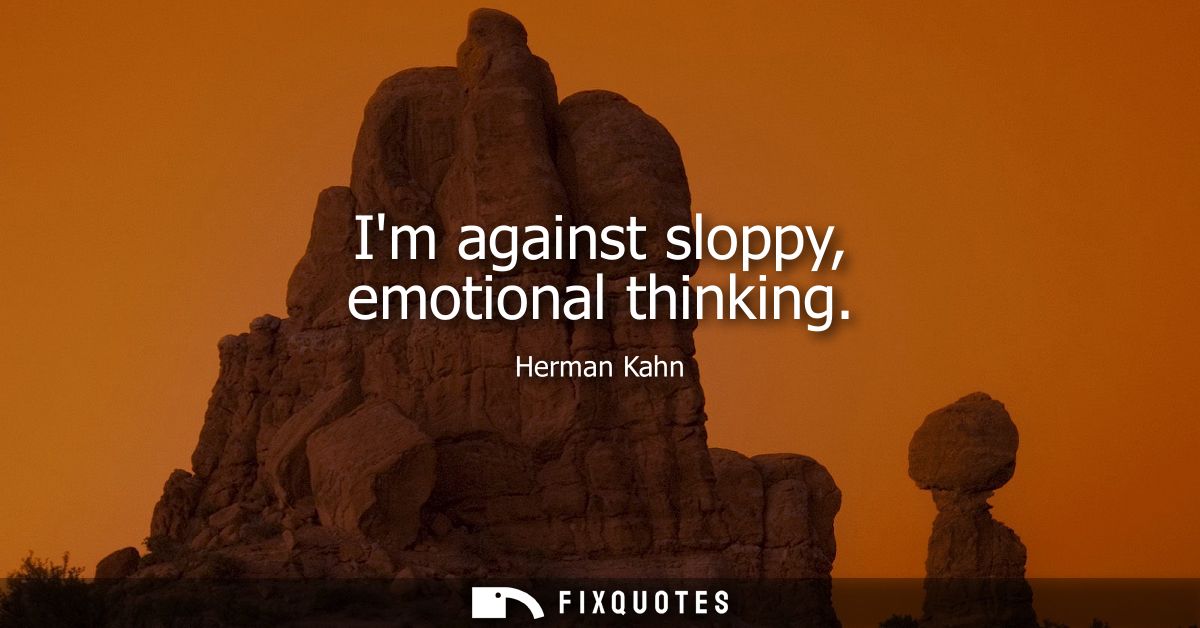Im against sloppy, emotional thinking