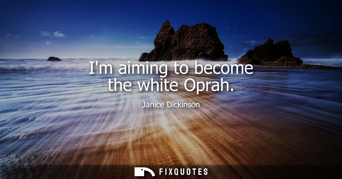 Im aiming to become the white Oprah