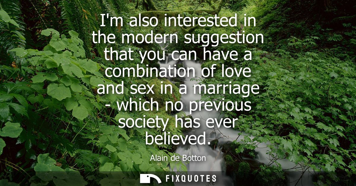 Im also interested in the modern suggestion that you can have a combination of love and sex in a marriage - which no pre