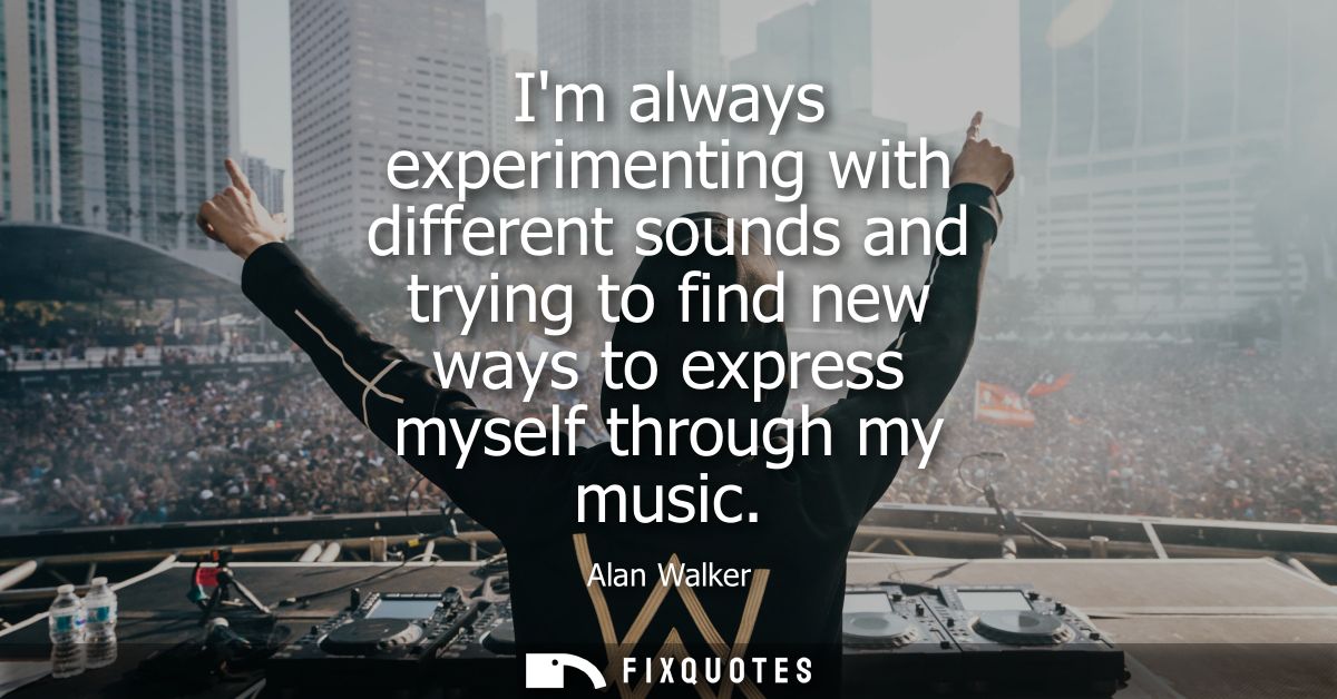 Im always experimenting with different sounds and trying to find new ways to express myself through my music
