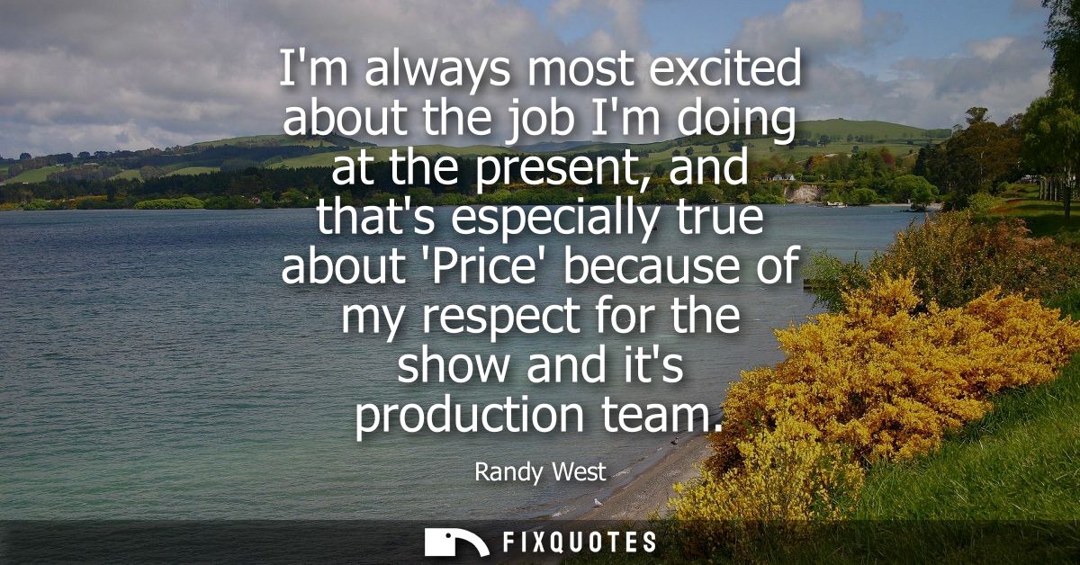 Im always most excited about the job Im doing at the present, and thats especially true about Price because of my respec