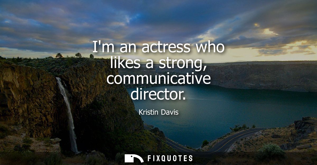 Im an actress who likes a strong, communicative director