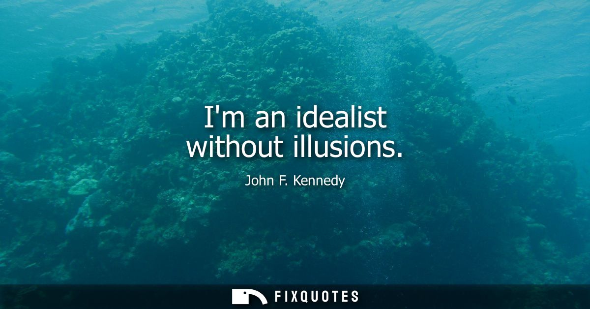 Im an idealist without illusions