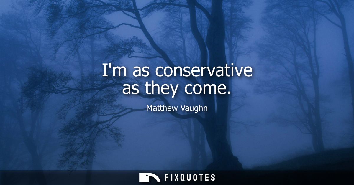 Im as conservative as they come