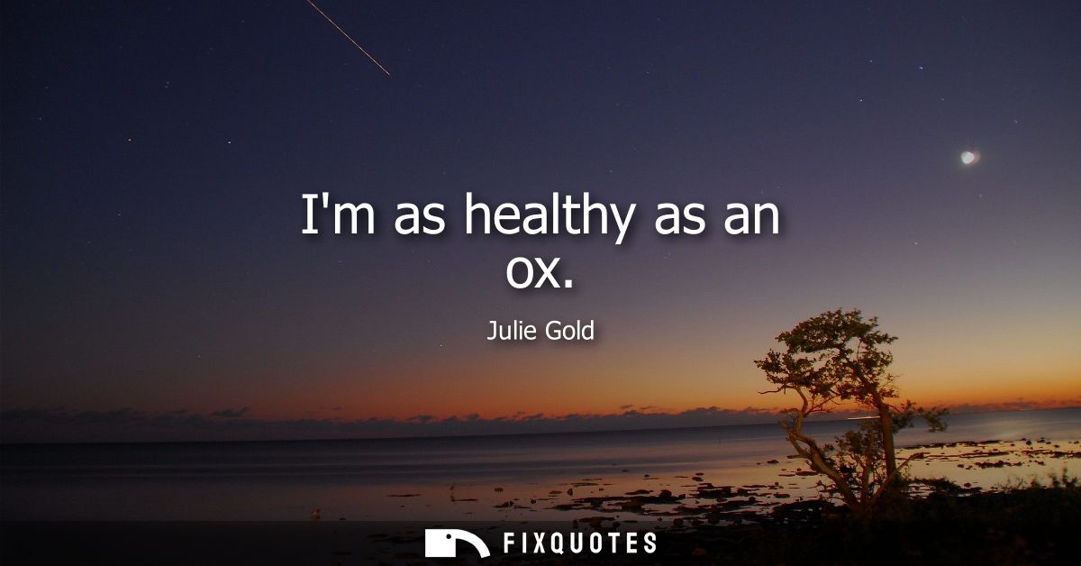 Im as healthy as an ox