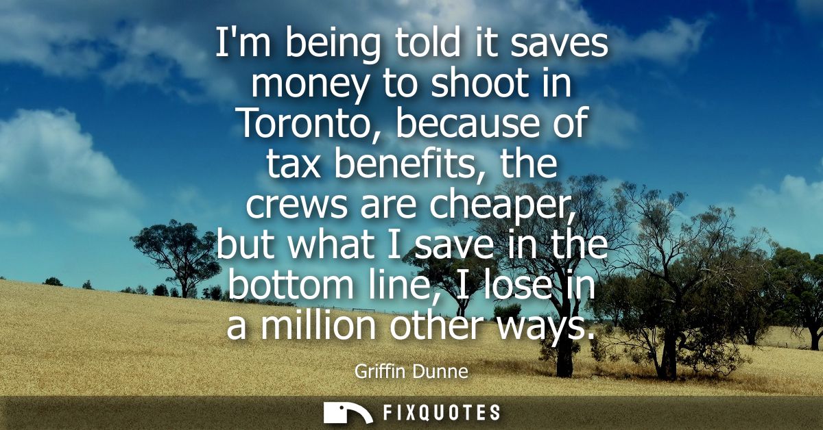Im being told it saves money to shoot in Toronto, because of tax benefits, the crews are cheaper, but what I save in the