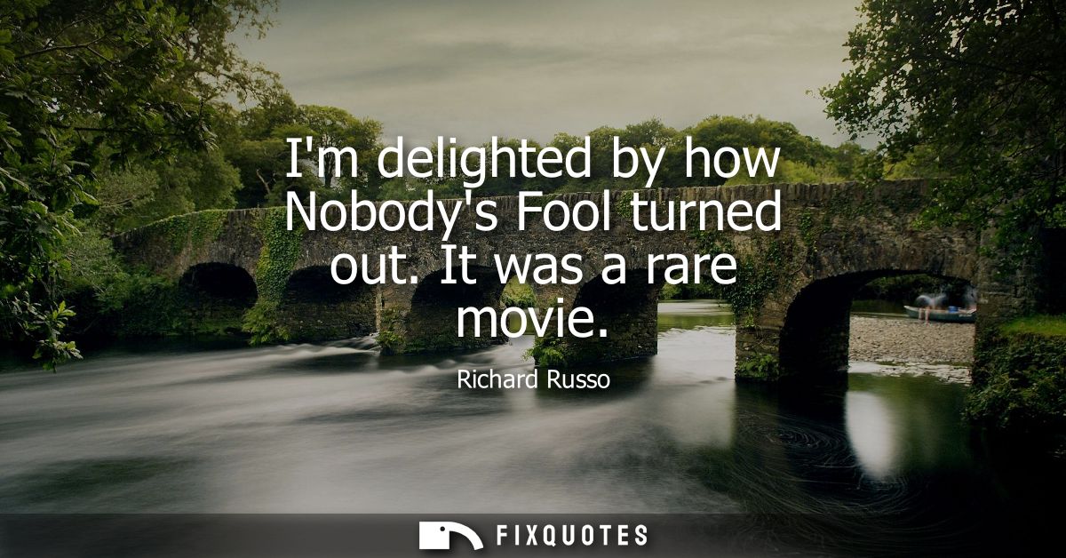 Im delighted by how Nobodys Fool turned out. It was a rare movie