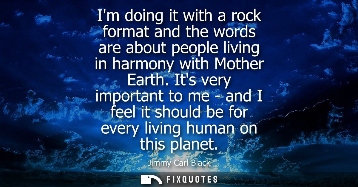 Im doing it with a rock format and the words are about people living in harmony with Mother Earth. Its very important to
