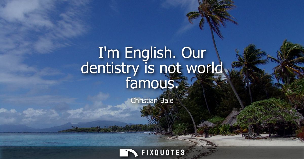 Im English. Our dentistry is not world famous