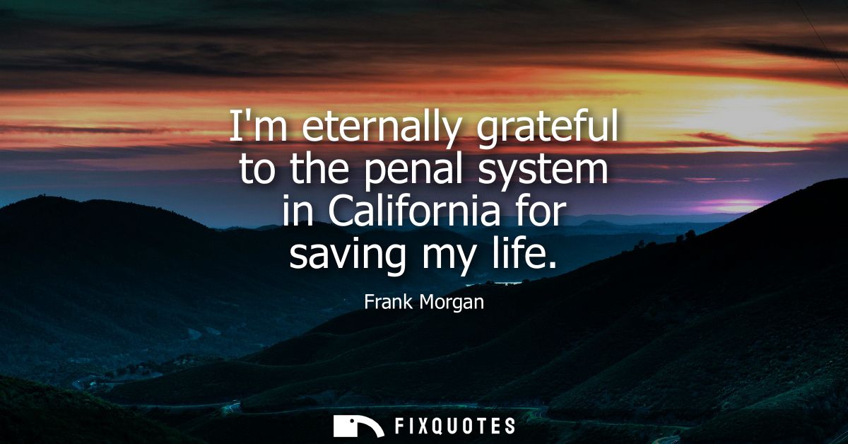 Im eternally grateful to the penal system in California for saving my life