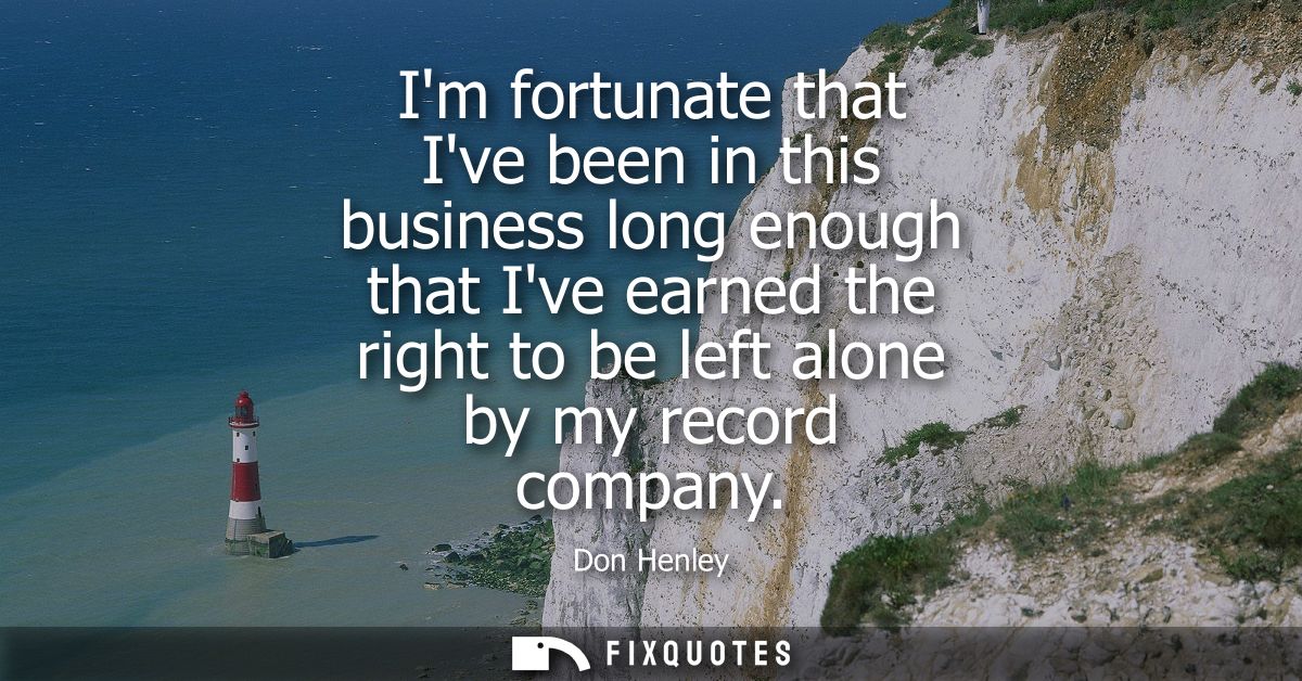 Im fortunate that Ive been in this business long enough that Ive earned the right to be left alone by my record company