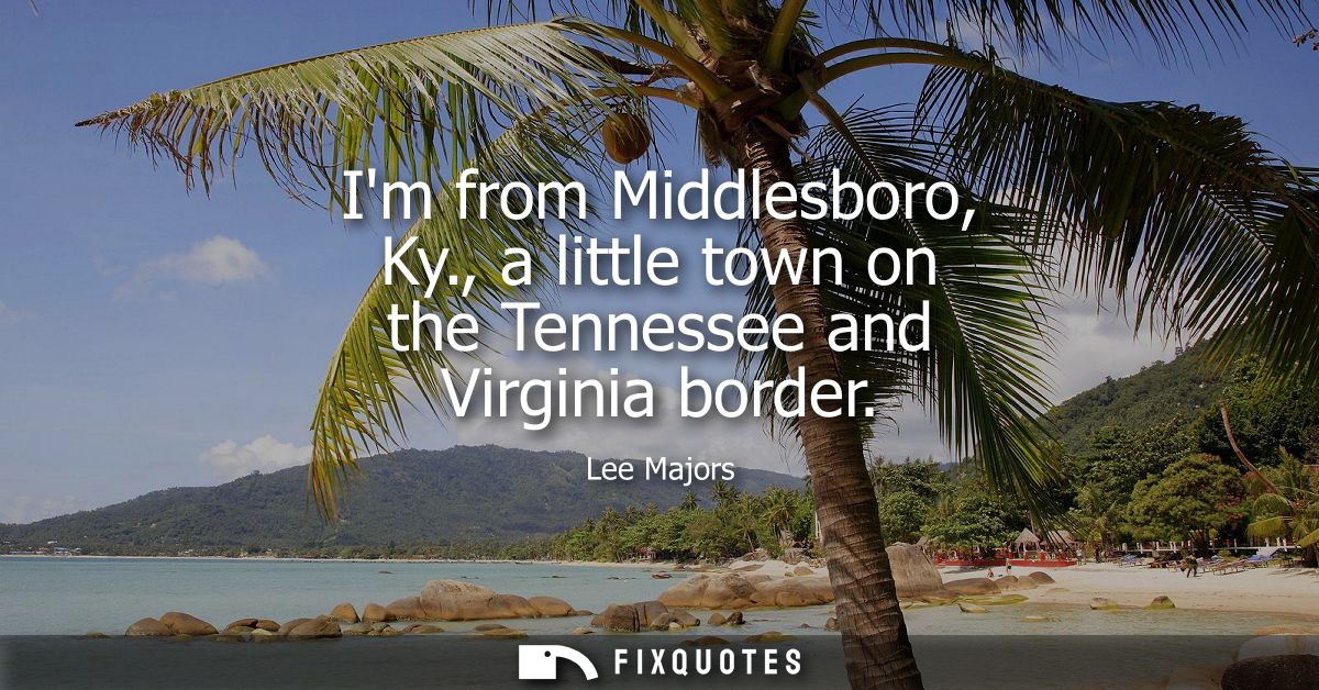 Im from Middlesboro, Ky., a little town on the Tennessee and Virginia border