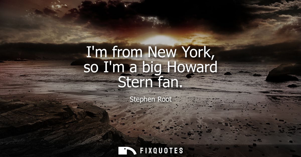 Im from New York, so Im a big Howard Stern fan