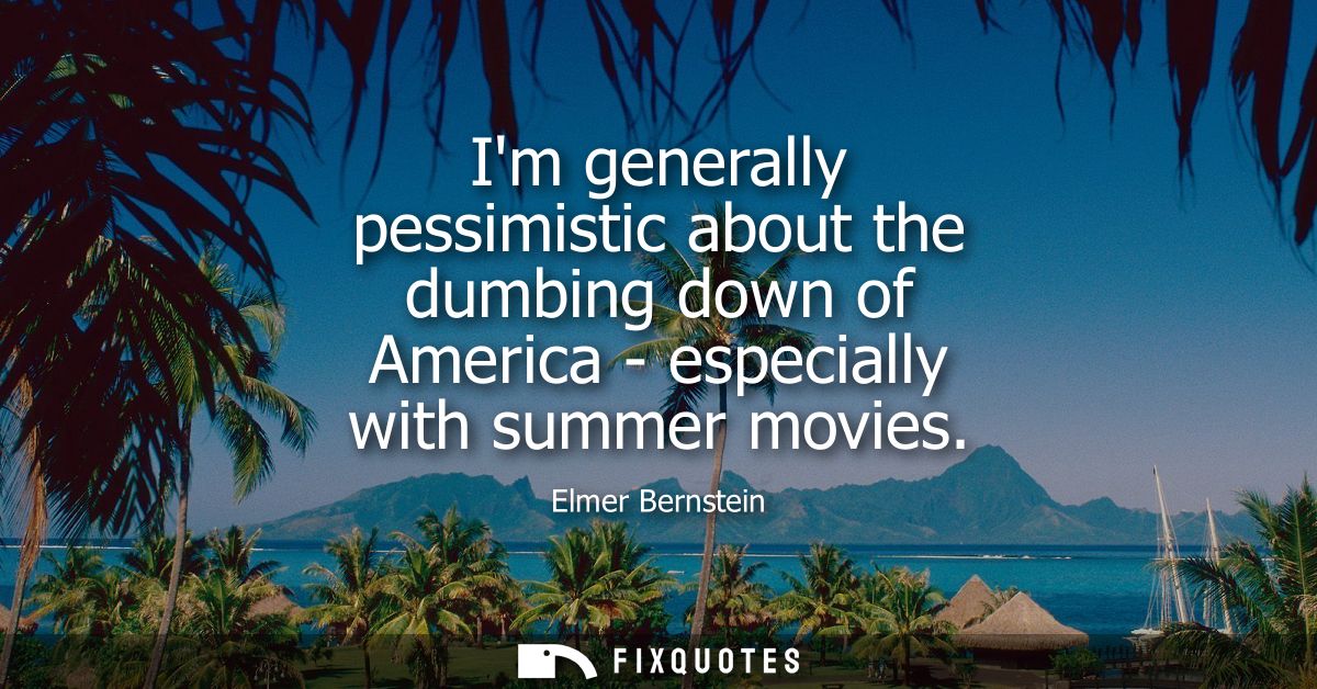 Im generally pessimistic about the dumbing down of America - especially with summer movies