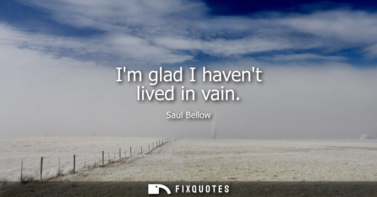Im glad I havent lived in vain