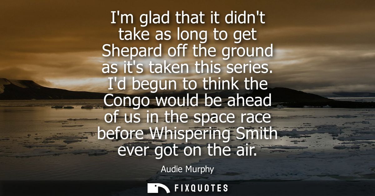 Im glad that it didnt take as long to get Shepard off the ground as its taken this series. Id begun to think the Congo w