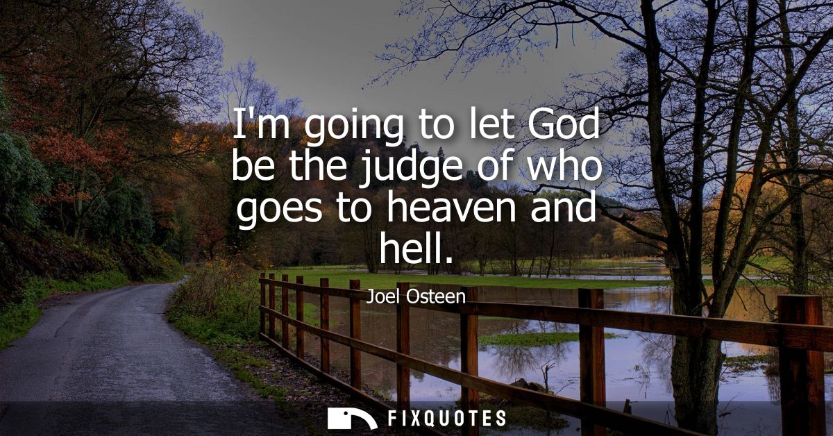 Im going to let God be the judge of who goes to heaven and hell