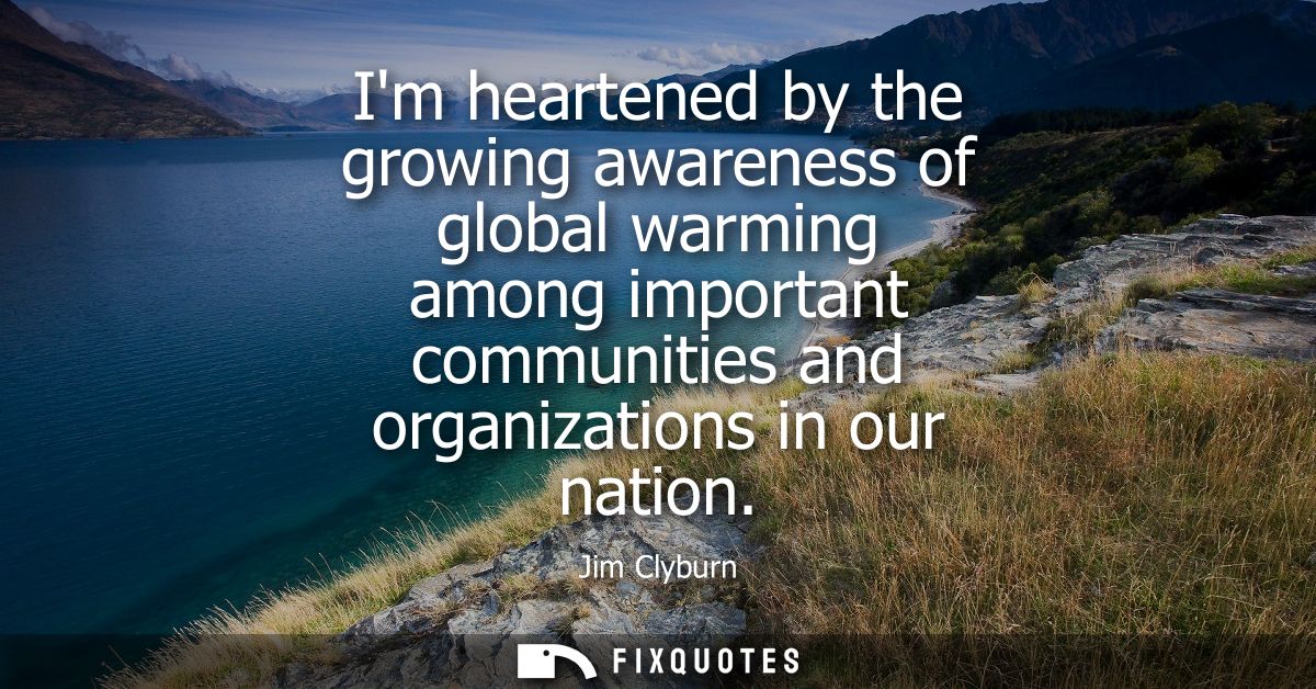 Im heartened by the growing awareness of global warming among important communities and organizations in our nation