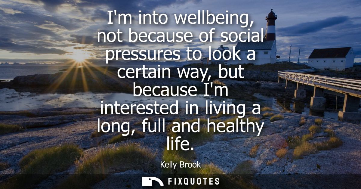 Im into wellbeing, not because of social pressures to look a certain way, but because Im interested in living a long, fu