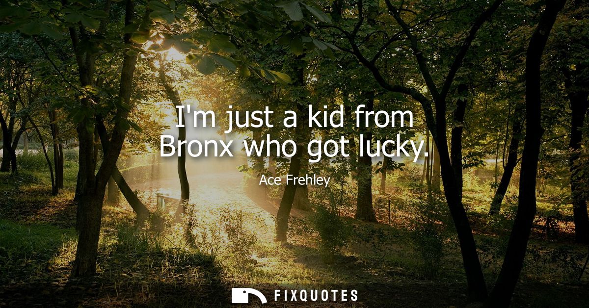 Im just a kid from Bronx who got lucky