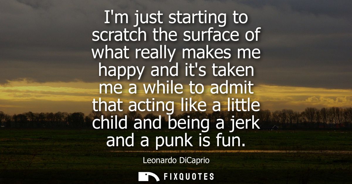Im just starting to scratch the surface of what really makes me happy and its taken me a while to admit that acting like