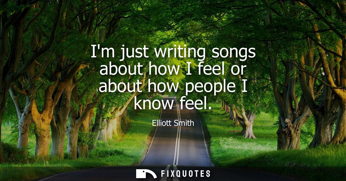Im just writing songs about how I feel or about how people I know feel