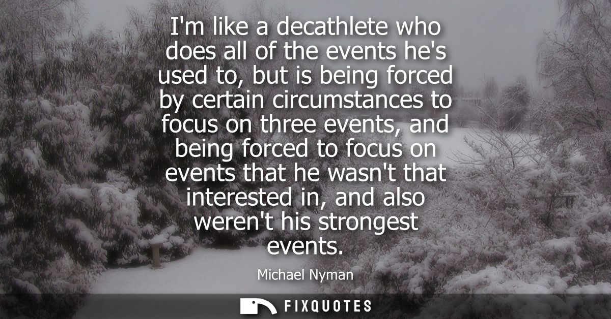 Im like a decathlete who does all of the events hes used to, but is being forced by certain circumstances to focus on th