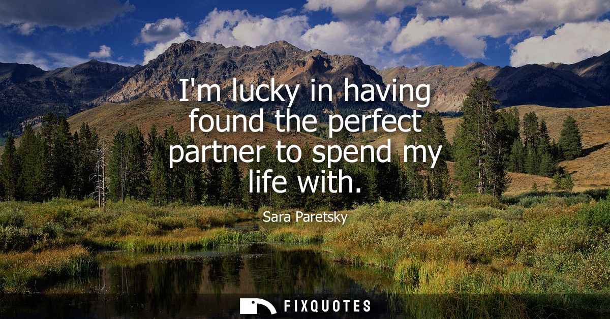 Im lucky in having found the perfect partner to spend my life with
