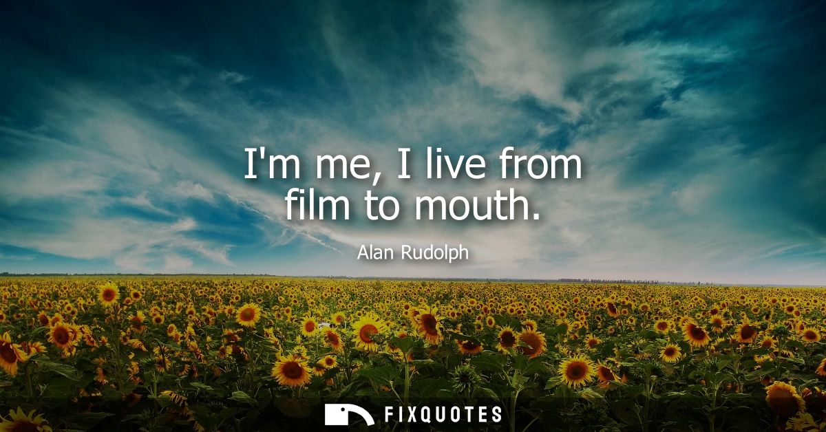 Im me, I live from film to mouth