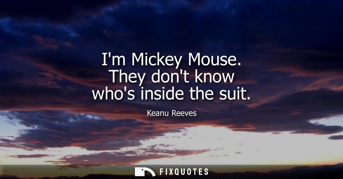 Im Mickey Mouse. They dont know whos inside the suit