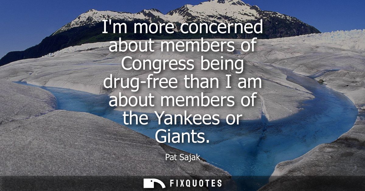 Im more concerned about members of Congress being drug-free than I am about members of the Yankees or Giants