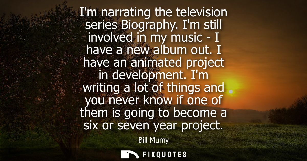 Im narrating the television series Biography. Im still involved in my music - I have a new album out. I have an animated