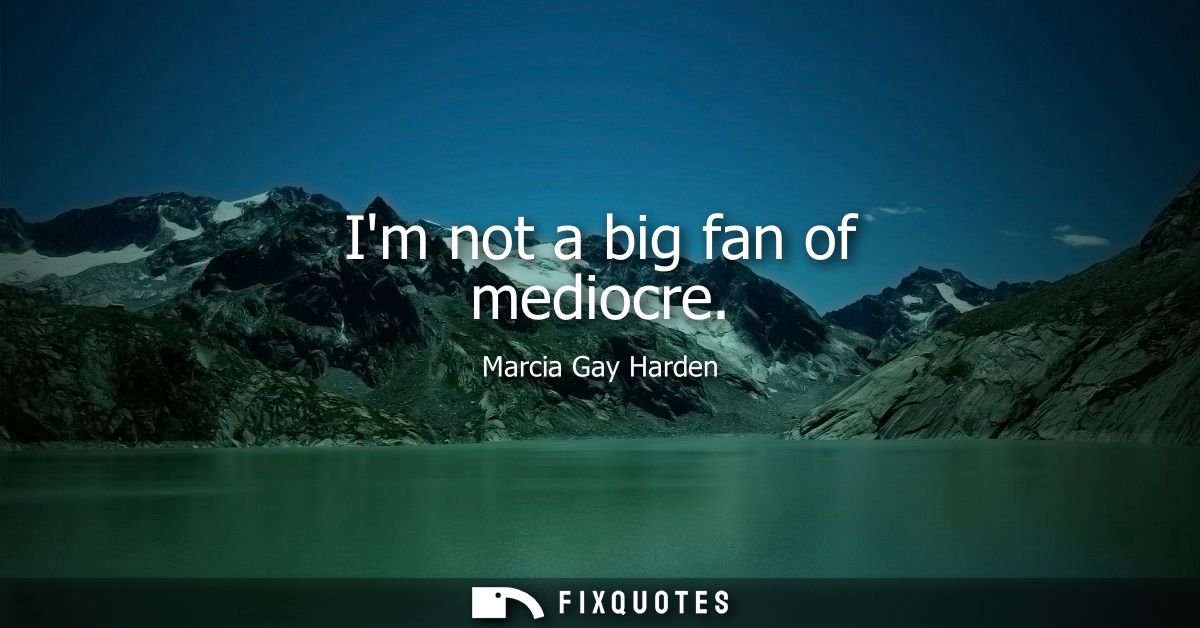 Im not a big fan of mediocre